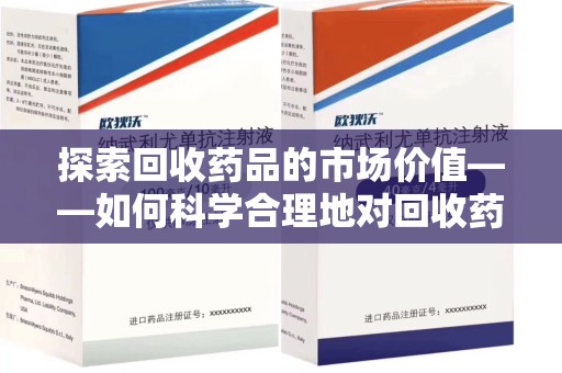 西安探索回收药品的市场价值——如何科学合理地对回收药品进行估价