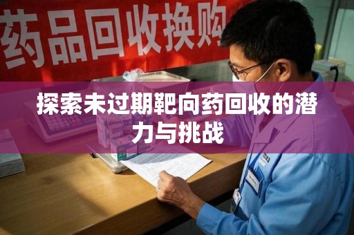 西安探索未过期靶向药回收的潜力与挑战