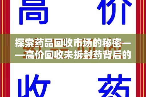 西安探索药品回收市场的秘密——高价回收未拆封药背后的商业逻辑与社会影响