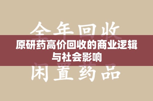 西安原研药高价回收的商业逻辑与社会影响