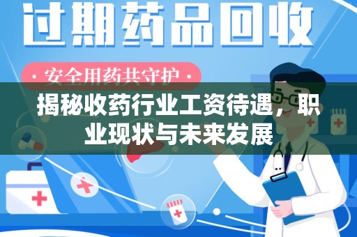 西安揭秘收药行业工资待遇，职业现状与未来发展