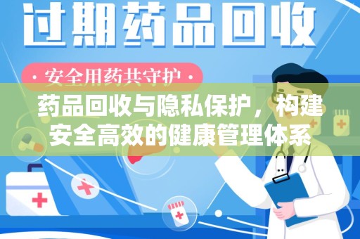 西安药品回收与隐私保护，构建安全高效的健康管理体系