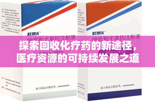 西安探索回收化疗药的新途径，医疗资源的可持续发展之道