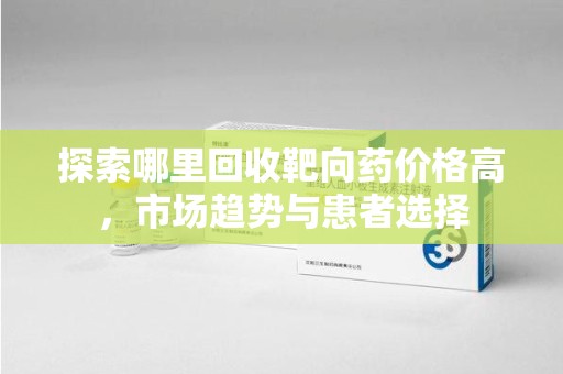 西安探索哪里回收靶向药价格高，市场趋势与患者选择