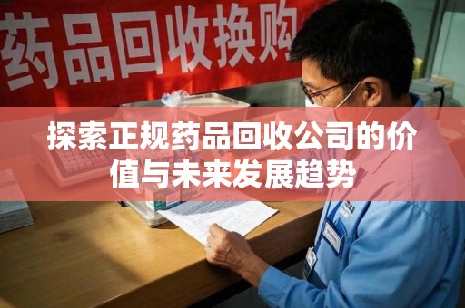 西安探索正规药品回收公司的价值与未来发展趋势