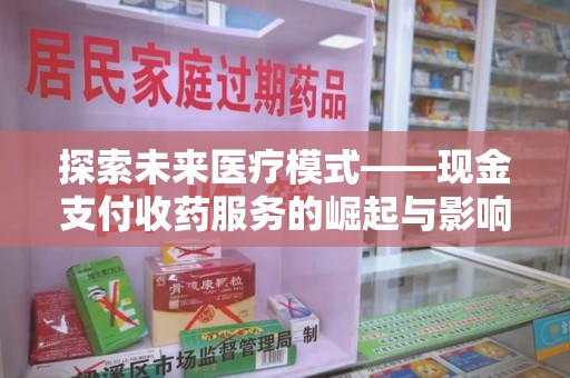 西安探索未来医疗模式——现金支付收药服务的崛起与影响
