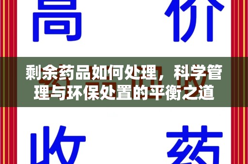 西安剩余药品如何处理，科学管理与环保处置的平衡之道