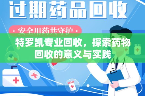 西安特罗凯专业回收，探索药物回收的意义与实践