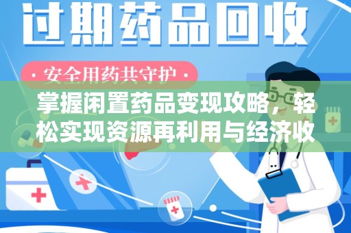 西安掌握闲置药品变现攻略，轻松实现资源再利用与经济收益双赢