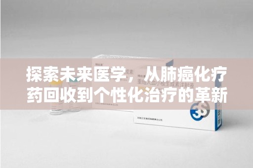 西安探索未来医学，从肺癌化疗药回收到个性化治疗的革新之路