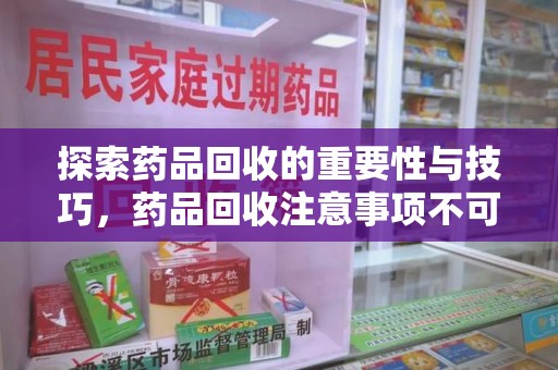 西安探索药品回收的重要性与技巧，药品回收注意事项不可忽视