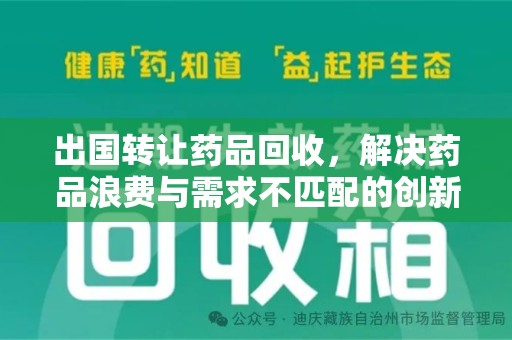 西安出国转让药品回收，解决药品浪费与需求不匹配的创新方案