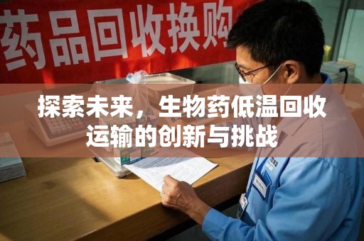 西安探索未来，生物药低温回收运输的创新与挑战