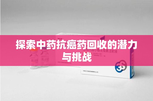 西安探索中药抗癌药回收的潜力与挑战