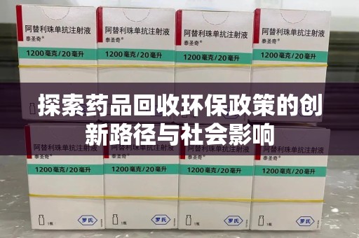 西安探索药品回收环保政策的创新路径与社会影响