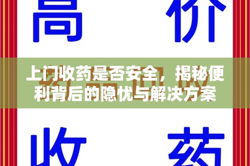 西安上门收药是否安全，揭秘便利背后的隐忧与解决方案