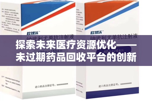 西安探索未来医疗资源优化——未过期药品回收平台的创新价值