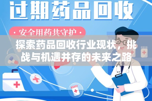 西安探索药品回收行业现状，挑战与机遇并存的未来之路