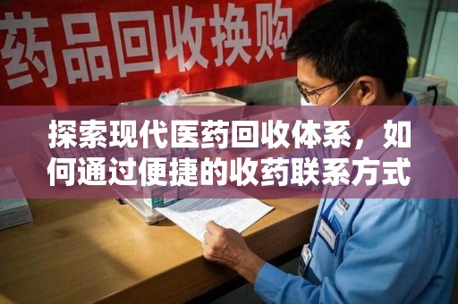 西安探索现代医药回收体系，如何通过便捷的收药联系方式促进资源再利用