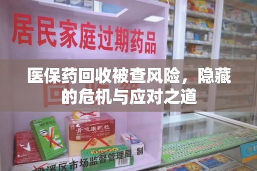 西安医保药回收被查风险，隐藏的危机与应对之道