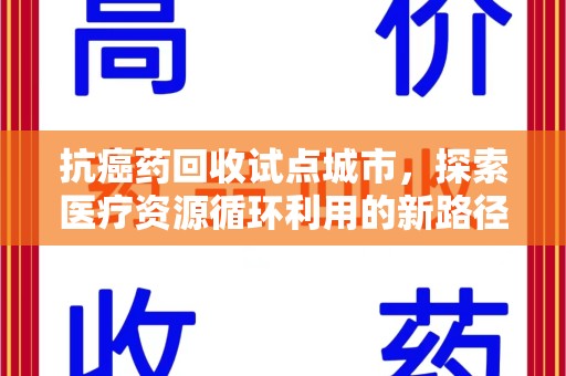 西安抗癌药回收试点城市，探索医疗资源循环利用的新路径