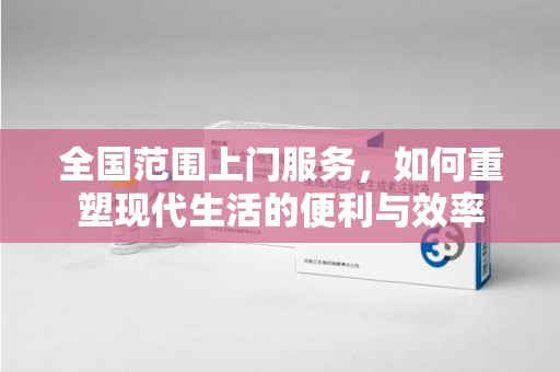 西安全国范围上门服务，如何重塑现代生活的便利与效率