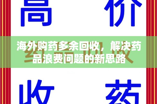 西安海外购药多余回收，解决药品浪费问题的新思路