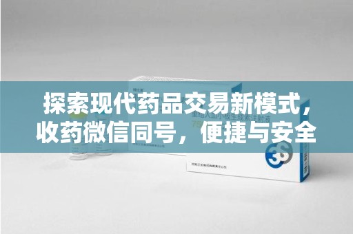 西安探索现代药品交易新模式，收药微信同号，便捷与安全并存