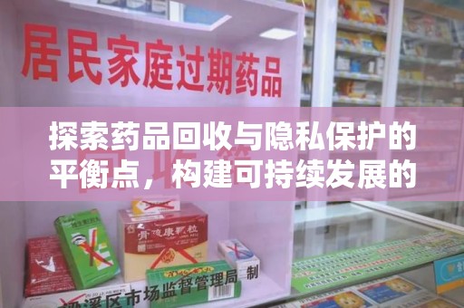 西安探索药品回收与隐私保护的平衡点，构建可持续发展的健康未来