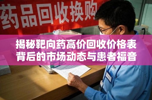 西安揭秘靶向药高价回收价格表背后的市场动态与患者福音