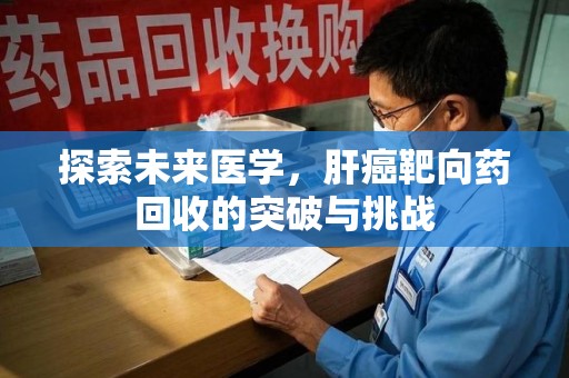 西安探索未来医学，肝癌靶向药回收的突破与挑战