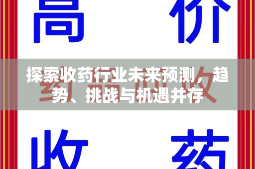 西安探索收药行业未来预测，趋势、挑战与机遇并存