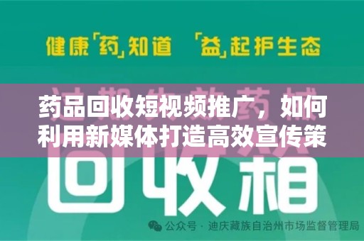 西安药品回收短视频推广，如何利用新媒体打造高效宣传策略
