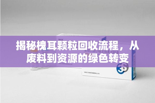 西安揭秘槐耳颗粒回收流程，从废料到资源的绿色转变